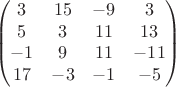 $$\begin{pmatrix}
3 & 15 & -9 & 3 \\
5 & 3 & 11 & 13 \\
-1 & 9 & 11 & -11 \\
17 & -3 & -1 & -5
\end{pmatrix}$$ $$\begin{pmatrix}
3 & 15 & -9 & 3 \\
5 & 3 & 11 & 13 \\
-1 & 9 & 11 & -11 \\
17 & -3 & -1 & -5
\end{pmatrix}$$