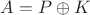 $A = P \oplus K$