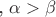 , $\alpha>\beta$