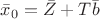 $\bar{x}_0=\bar{Z}+T\bar{b}$