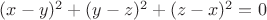 $(x-y)^2+(y-z)^2+(z-x)^2=0$