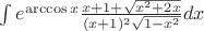 $ \int e^{\arccos{x}}\frac{x + 1 + \sqrt{x^{2} + 2x}}{(x+1)^{2}\sqrt{1-x^{2}}}dx $