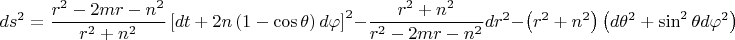 $$\[
ds^2  =  {\frac{{r^2  - 2mr - n^2 }}
{{r^2  + n^2 }}} \left[ {dt  + 2n\left( {1 - \cos \theta } \right)d\varphi } \right]^2  - \frac{{r^2  + n^2 }}
{{r^2  - 2mr - n^2 }}dr^2  - \left( {r^2  + n^2 } \right)\left( {d\theta ^2  + \sin ^2 \theta d\varphi ^2 } \right)
\]$$