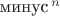 $\text{минус}^{\, n}$