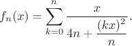 $$f_n(x) = \sum\limits_{k=0}^{n} \dfrac {x} {4n + \dfrac {(kx)^2} {n}}.$$