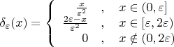 $$
\delta_{\varepsilon}(x) = \left\{ \begin{array}{rl} 
\frac{x}{\varepsilon^2}&,\quad x\in(0,\varepsilon]\\ 
\frac{2\varepsilon-x}{\varepsilon^2}&,\quad x\in[\varepsilon,2\varepsilon)\\ 
0&,\quad x\notin(0,2\varepsilon) 
\end{array} \right. 
$$