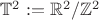 $\mathbb{T}^2:=\mathbb{R}^2/\mathbb{Z}^2$