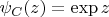 $\psi_C (z)=\exp z$