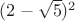 $({2}-\sqrt{5})^2$