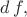 $d\,f,$