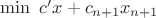 $\min \ c'x+c_{n+1}x_{n+1}$ $\min \ c'x+c_{n+1}x_{n+1}$