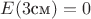 $E(3 \text{см})=0$ $E(3 \text{см})=0$