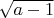 $\sqrt{a - 1}$