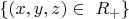 $\{ (x, y, z) \in\ R_+\} $
