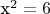 x^2 = 6