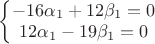 $\left\{\begin{matrix}
-16\alpha_1+12\beta_1=0 \\ 
12\alpha_1-19\beta_1=0 \\ 
\end{matrix}\right.$