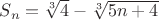 $ S_n = \sqrt[3]{4} - \sqrt[3]{5n+4} $
