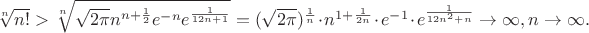 $\sqrt[n]{n!}>\sqrt[n]{\sqrt{2\pi}n^{n+\frac{1}{2}}e^{-n}e^{\frac{1}{12n+1}}}=(\sqrt{2\pi})^{\frac{1}{n}} \cdot n^{1+\frac{1}{2n}} \cdot e^{-1} \cdot e^{\frac{1}{12n^2+n}} \to \infty, n\to \infty.$