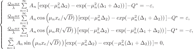 $
\left\{ \begin{array}{l}
\frac {Q_max} \lambda $$\sum\limits_{n=1}^\infty A_n \left [ \exp (-\mu_n^2 \Delta_2)- \exp (-\mu_n^2 (\Delta_1+\Delta_2))\left]-Q^{*}=-\varepsilon ,\\
\frac {Q_max} \lambda $$\sum\limits_{n=1}^\infty A_n \cos\left (\mu_n x_{e} / \sqrt D) \left ) [ \exp (-\mu_n^2 \Delta_2)-exp(-\mu_n^2 (\Delta_1+\Delta_2))\left]-Q^{*}=\varepsilon ,\\
\frac {Q_max} \lambda $$\sum\limits_{n=1}^\infty A_n \cos\left (\mu_n R / \sqrt D) \left ) \left[ \exp (-\mu_n^2 \Delta_2)-\exp (-\mu_n^2 (\Delta_1+\Delta_2))\left]-Q^{*}=-\varepsilon ,\\
$$ \sum\limits_{n=1}^\infty A_n \sin\left (\mu_n x_{e} / \sqrt D) \left ) \left[ \exp (-\mu_n^2 \Delta_2)-\exp (-\mu_n^2 (\Delta_1+\Delta_2))\left]=0 ,\\
\end{array} \right.
$
