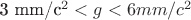 3 mm/c^2 < g < 6 mm/c^2