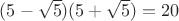 $(5 - \sqrt{5})(5 + \sqrt{5}) = 20$