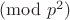 $\pmod {p^2}$