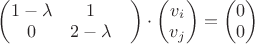 $\begin{pmatrix}
 1-\lambda& 1 \\
 0& 2-\lambda& \\
\end{pmatrix}\cdot \begin{pmatrix}
 v_i \\
v_j \\
\end{pmatrix}=\begin{pmatrix}
 0 \\
0\\
\end{pmatrix}$