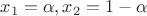 $x_1=\alpha, x_2=1- \alpha$