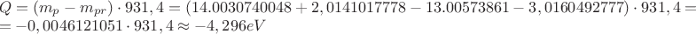 $\[\begin{array}{l}
Q = ({m_p} - {m_{pr}}) \cdot 931,4 = ({\rm{14}}.00{\rm{3}}0{\rm{74}}00{\rm{48 + 2}},0{\rm{141}}0{\rm{17778}} - {\rm{13}}.00{\rm{573861}} - {\rm{3}},0{\rm{16}}0{\rm{492777}}) \cdot 931,4 = \\
 = {\rm{ - 0}}{\rm{,0046121051}} \cdot 931,4 \approx  - 4,296eV
\end{array}\]$