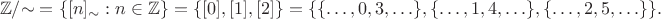 $$\mathbb Z/{\sim} = \{[n]_{\sim} : n\in\mathbb Z\} = \{[0],[1],[2]\} = \{\{\ldots,0,3,\ldots\},\{\ldots,1,4,\ldots\},\{\ldots,2,5,\ldots\}\}.$$