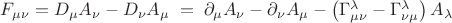 $F_{\mu\nu} = D_{\mu} A_{\nu} - D_{\nu} A_{\mu} \; = \; \partial_{\mu} A_{\nu} - \partial_{\nu} A_{\mu} - \left( \Gamma^{\lambda}_{\mu \nu} - \Gamma^{\lambda}_{\nu \mu} \right) A_{\lambda}$