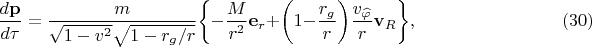 $\displaystyle \frac{d\mathbf p}{d\tau} = \frac{m}{\sqrt{1-v^2}\sqrt{1-r_g/r}} \biggl\{ -\frac{M}{r^2}\mathbf{e}_r + \biggl( 1- \frac{r_g}{r}\biggr) \frac{v_\widehat{\varphi}}{r}\mathbf{v}_R \biggr\}, \qquad \qquad \qquad \qquad (30)$