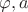 $\varphi, a$