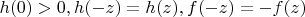 $\[h(0) > 0,h( - z) =  h(z),f( - z) = - f(z)\]$