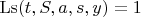 $\operatorname{Ls}( t, S, a, s, y) = 1$