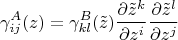 $$
\gamma^{A}_{i j}(z) = \gamma^{B}_{k l}(\tilde{z}) 
\frac{\partial \tilde{z}^{k}}{\partial z^i} 
\frac{\partial \tilde{z}^{l}}{\partial z^j}
$$