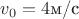 $v_0= 4\text{м/с}$
