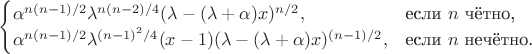 $$\begin{cases}\alpha^{n(n-1)/2}\lambda^{n(n-2)/4}(\lambda-(\lambda+\alpha)x)^{n/2},&\text{если $n$ чётно,}\\\alpha^{n(n-1)/2}\lambda^{(n-1)^2/4}(x-1)(\lambda-(\lambda+\alpha)x)^{(n-1)/2},&\text{если $n$ нечётно.}\end{cases}$$