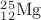 ${}^{25}_{12}\mathrm{Mg}$