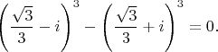 $$\left(\frac{\sqrt3}3-i\right)^3-\left(\frac{\sqrt3}3+i\right)^3=0.$$