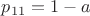 $p_{11} = 1-a$