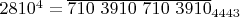 $2810^4 =\overline{710 \ 3910 \ 710 \ 3910}_{4443}$