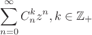 $$\sum\limits_{n=0}^{\infty}C^k_nz^n, k\in \mathbb{Z}_+$$