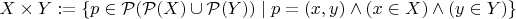$X \times Y := \left\lbrace p \in \mathcal{P}(\mathcal{P}(X) \cup \mathcal{P}(Y)) \mid p = (x, y) \wedge (x \in X) \wedge (y \in Y)\right\rbrace $