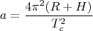 $$a=\frac{4\pi^2(R+H)}{T_c^2}$$
