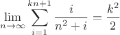$$ \lim_{n\to\infty}\sum\limits_{i=1}^{kn+1}\frac{i}{n^{2}+i} = \frac{k^2}{2}$$