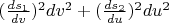 $(\frac{ds_1}{dv})^2dv^2+(\frac{ds_2}{du})^2du^2$
