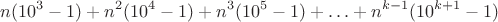 $$\[n({10^3} - 1) + {n^2}({10^4} - 1) + {n^3}({10^5} - 1) +  \ldots  + {n^{k - 1}}({10^{k + 1}} - 1)\]$$