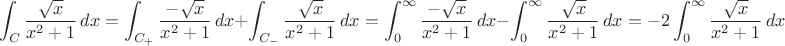 $$\int_C \frac{\sqrt{x}}{x^2+1}\,dx= \int_{C_+}\frac{-\sqrt{x}}{x^2+1}\,dx+\int_{C_-}\frac{\sqrt{x}}{x^2+1}\,dx=\int_{0}^{\infty}\frac{-\sqrt{x}}{x^2+1}\,dx-\int_{0}^{\infty}\frac{\sqrt{x}}{x^2+1}\,dx=-2 \int_{0}^{\infty}\frac{\sqrt{x}}{x^2+1}\,dx$$