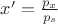 $x' = \frac{p_x}{p_s}$